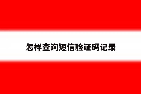 怎样查询短信验证码记录 怎样查询短信验证码记录