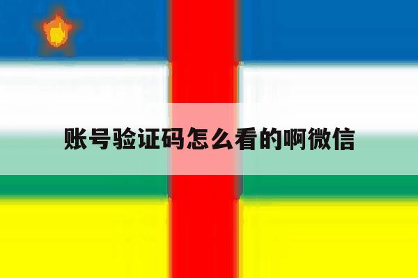账号验证码怎么看的啊微信 账号验证码怎么看的啊微信