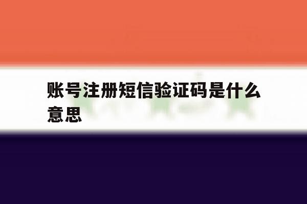 账号注册短信验证码是什么意思 账号注册短信验证码是什么意思