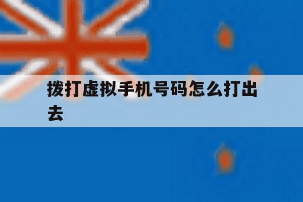 拨打虚拟手机号码怎么打出去 拨打虚拟手机号码怎么打出去