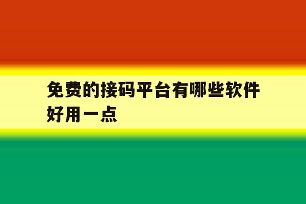 免费的接码平台有哪些软件好用一点的简单介绍 免费的接码平台有哪些软件好用一点的简单介绍