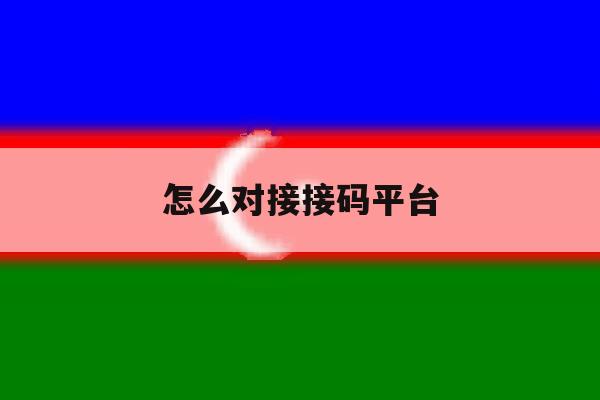 怎么对接接码平台 怎么对接接码平台
