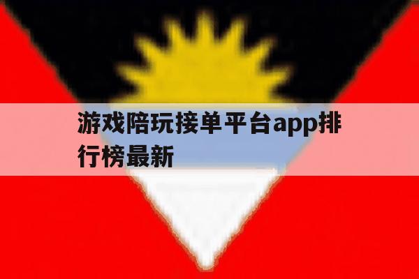 游戏陪玩接单平台app排行榜最新 游戏陪玩接单平台app排行榜最新