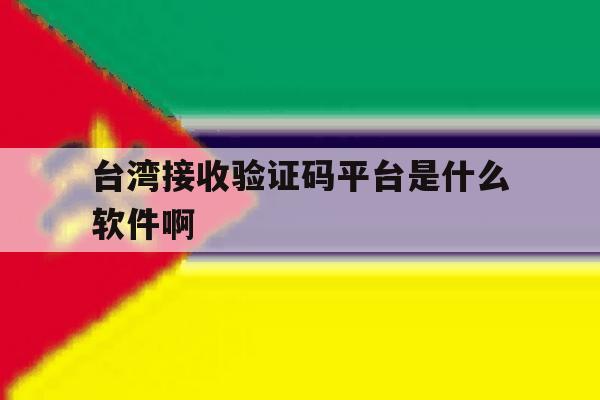 台湾接收验证码平台是什么软件啊 台湾接收验证码平台是什么软件啊