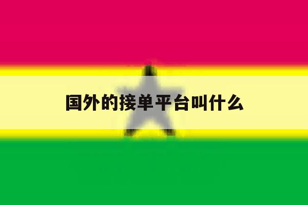 国外的接单平台叫什么 国外的接单平台叫什么