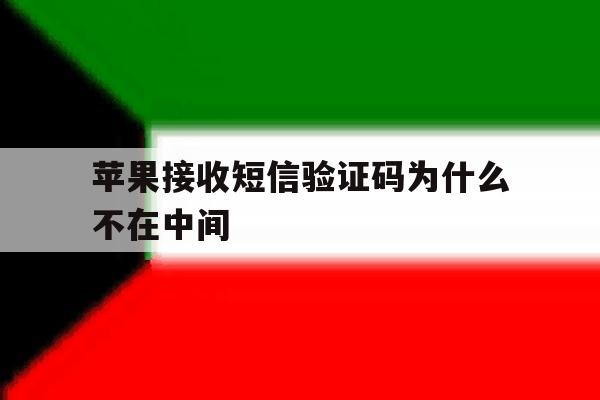 苹果接收短信验证码为什么不在中间 苹果接收短信验证码为什么不在中间
