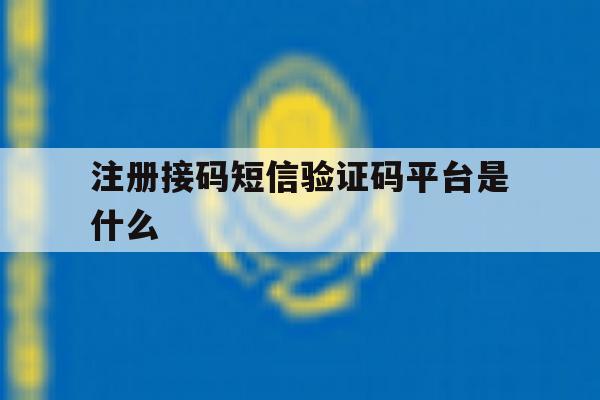 注册接码短信验证码平台是什么 注册接码短信验证码平台是什么
