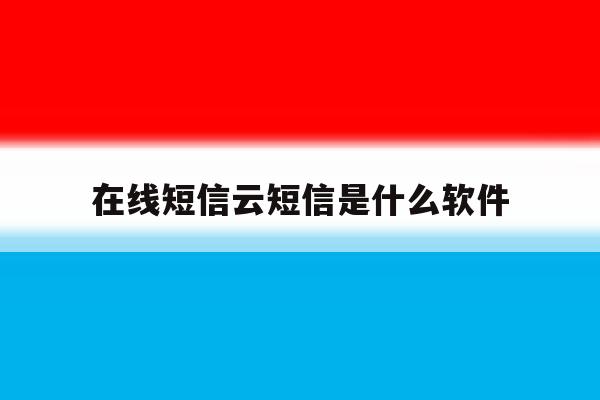 在线短信云短信是什么软件 在线短信云短信是什么软件