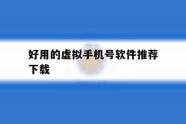 好用的虚拟手机号软件推荐下载 好用的虚拟手机号软件推荐下载