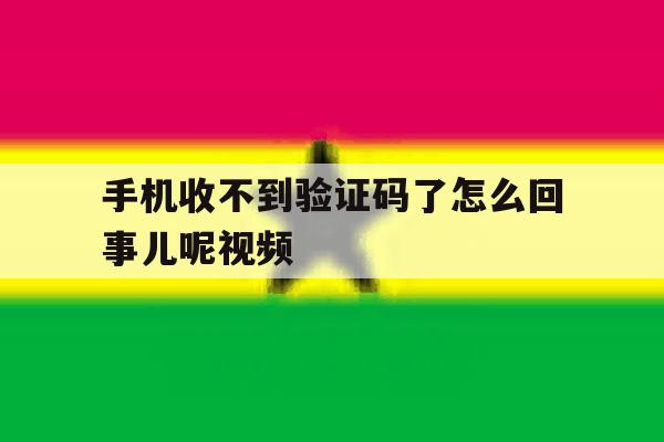 手机收不到验证码了怎么回事儿呢视频 手机收不到验证码了怎么回事儿呢视频