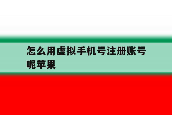 怎么用虚拟手机号注册账号呢苹果 怎么用虚拟手机号注册账号呢苹果