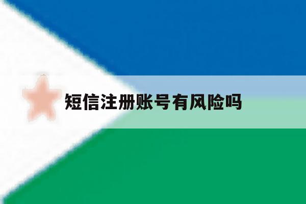 短信注册账号有风险吗 短信注册账号有风险吗