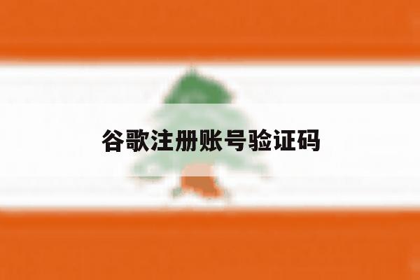 谷歌注册账号验证码 谷歌注册账号验证码