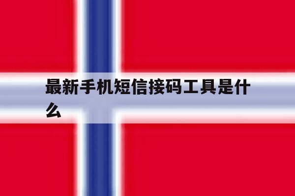 最新手机短信接码工具是什么 最新手机短信接码工具是什么
