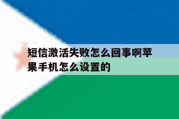 短信激活失败怎么回事啊苹果手机怎么设置的 短信激活失败怎么回事啊苹果手机怎么设置的