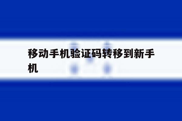 移动手机验证码转移到新手机 移动手机验证码转移到新手机