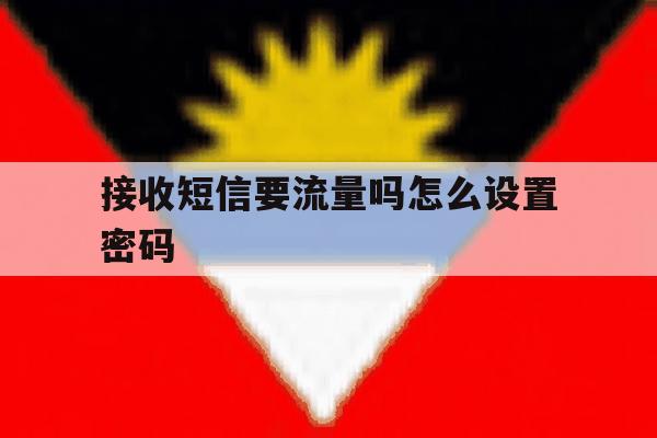 接收短信要流量吗怎么设置密码 接收短信要流量吗怎么设置密码
