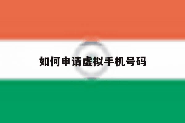 如何申请虚拟手机号码 如何申请虚拟手机号码
