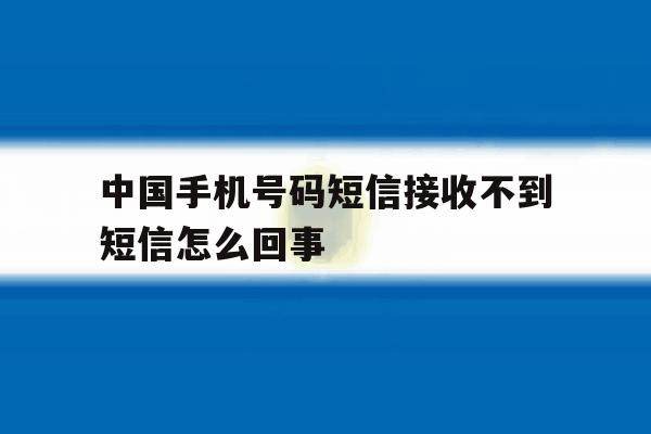 中国手机号码短信接收不到短信怎么回事 中国手机号码短信接收不到短信怎么回事