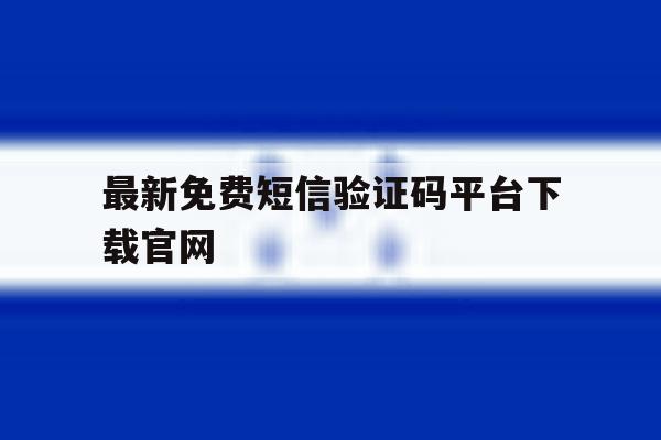 最新免费短信验证码平台下载官网 最新免费短信验证码平台下载官网