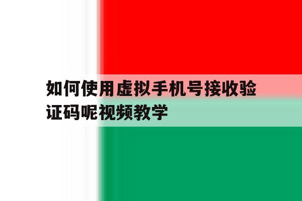 关于如何使用虚拟手机号接收验证码呢视频教学的信息 关于如何使用虚拟手机号接收验证码呢视频教学的信息
