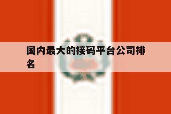 国内最大的接码平台公司排名 国内最大的接码平台公司排名