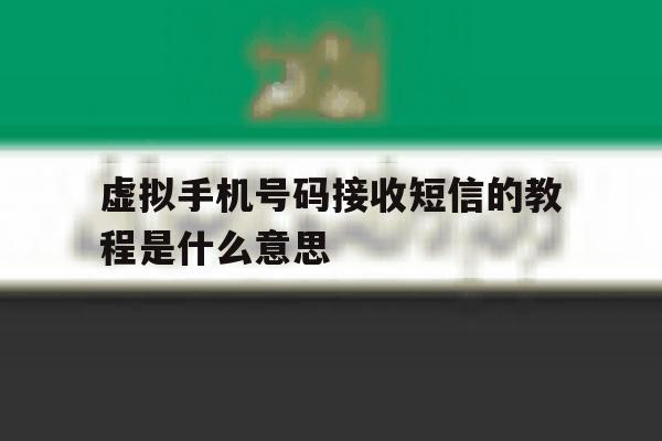 虚拟手机号码接收短信的教程是什么意思 虚拟手机号码接收短信的教程是什么意思