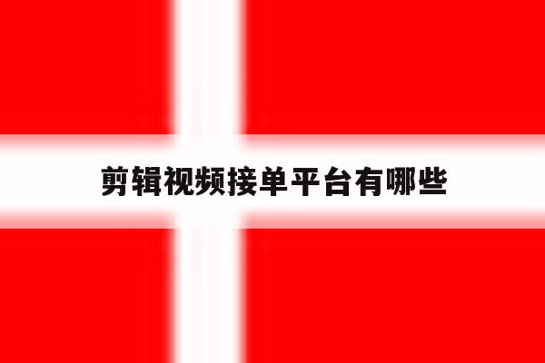 剪辑视频接单平台有哪些 剪辑视频接单平台有哪些