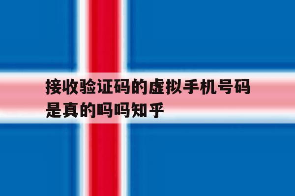接收验证码的虚拟手机号码是真的吗吗知乎的简单介绍 接收验证码的虚拟手机号码是真的吗吗知乎的简单介绍