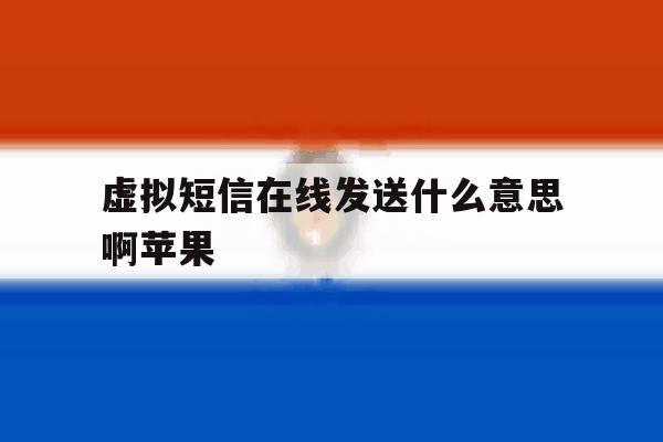 虚拟短信在线发送什么意思啊苹果的简单介绍 虚拟短信在线发送什么意思啊苹果的简单介绍