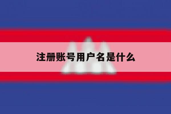 注册账号用户名是什么 注册账号用户名是什么