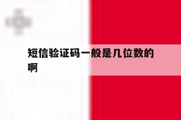 短信验证码一般是几位数的啊 短信验证码一般是几位数的啊