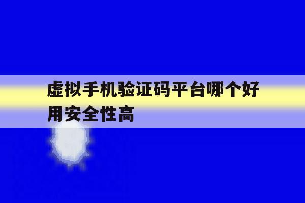包含虚拟手机验证码平台哪个好用安全性高的词条 包含虚拟手机验证码平台哪个好用安全性高的词条