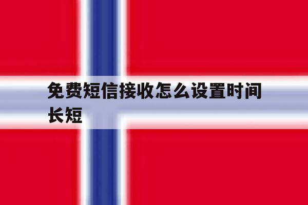 免费短信接收怎么设置时间长短 免费短信接收怎么设置时间长短