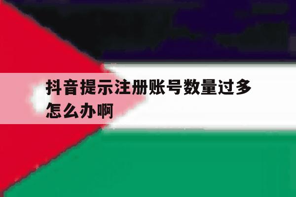 抖音提示注册账号数量过多怎么办啊