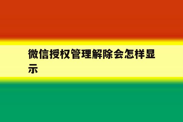 微信授权管理解除会怎样显示 微信授权管理解除会怎样显示