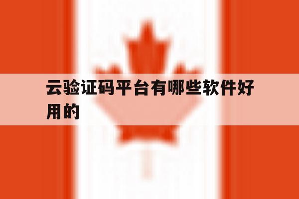 云验证码平台有哪些软件好用的 云验证码平台有哪些软件好用的