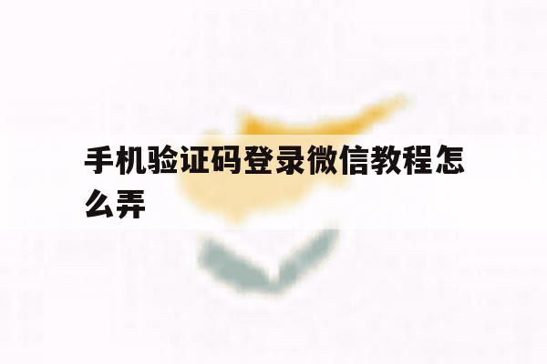 手机验证码登录微信教程怎么弄