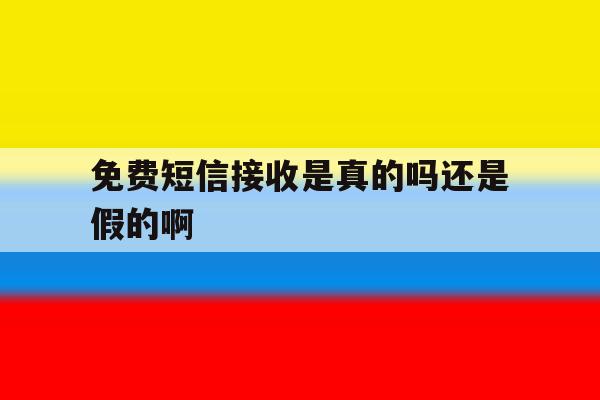 免费短信接收是真的吗还是假的啊 免费短信接收是真的吗还是假的啊