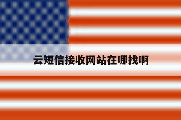 云短信接收网站在哪找啊 云短信接收网站在哪找啊