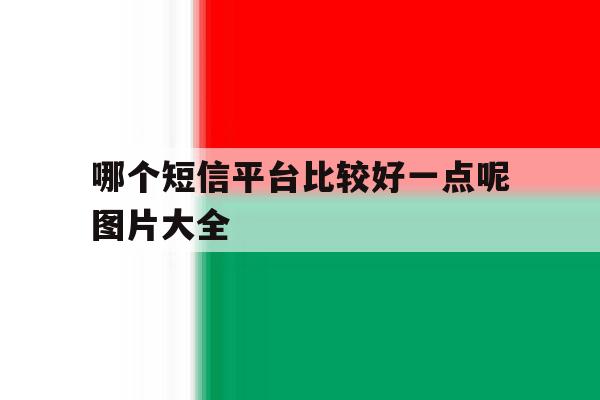 哪个短信平台比较好一点呢图片大全 哪个短信平台比较好一点呢图片大全