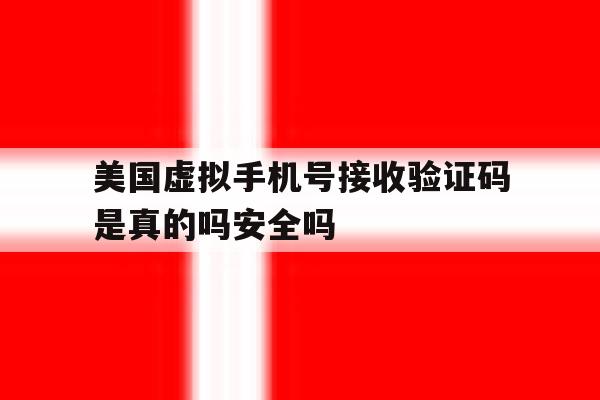 美国虚拟手机号接收验证码是真的吗安全吗的简单介绍 美国虚拟手机号接收验证码是真的吗安全吗的简单介绍