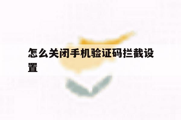 怎么关闭手机验证码拦截设置 怎么关闭手机验证码拦截设置