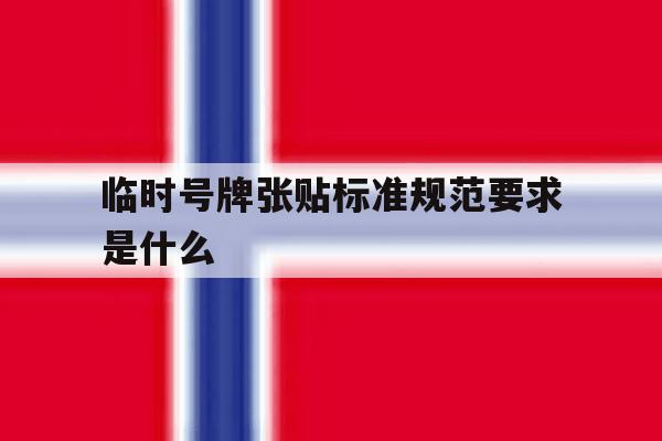 临时号牌张贴标准规范要求是什么 临时号牌张贴标准规范要求是什么