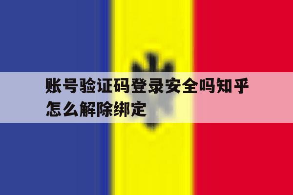 账号验证码登录安全吗知乎怎么解除绑定 账号验证码登录安全吗知乎怎么解除绑定