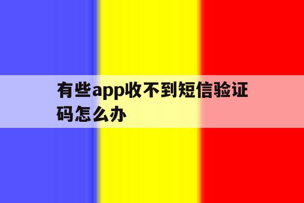 有些app收不到短信验证码怎么办 有些app收不到短信验证码怎么办