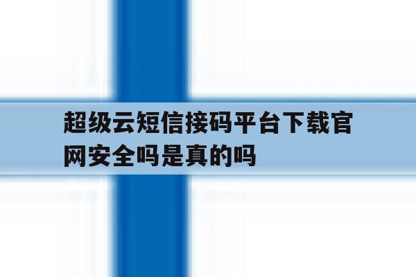 包含超级云短信接码平台下载官网安全吗是真的吗的词条 包含超级云短信接码平台下载官网安全吗是真的吗的词条