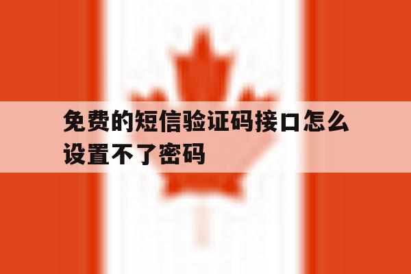 免费的短信验证码接口怎么设置不了密码 免费的短信验证码接口怎么设置不了密码