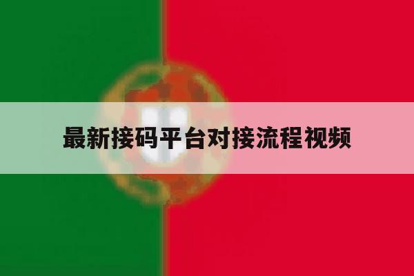 最新接码平台对接流程视频 最新接码平台对接流程视频