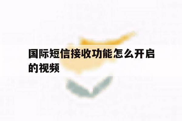 国际短信接收功能怎么开启的视频 国际短信接收功能怎么开启的视频